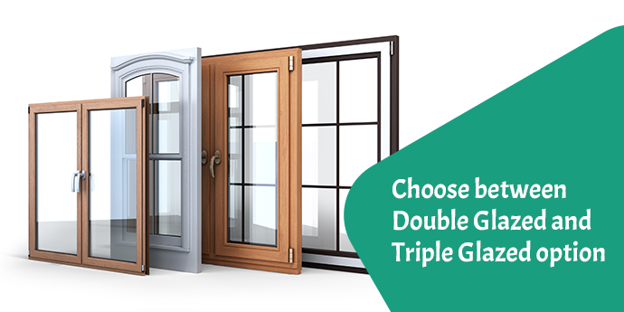 Choose between Double Glazed and Triple Glazed option